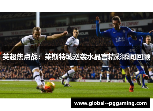 英超焦点战：莱斯特城逆袭水晶宫精彩瞬间回顾