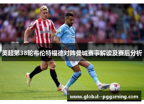 英超第38轮布伦特福德对阵曼城赛事解读及赛后分析
