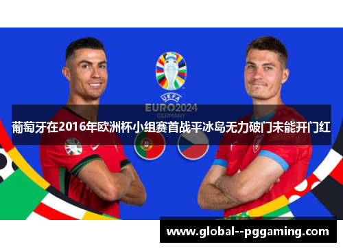 葡萄牙在2016年欧洲杯小组赛首战平冰岛无力破门未能开门红