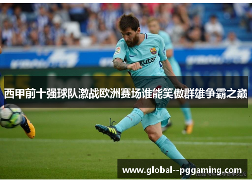 西甲前十强球队激战欧洲赛场谁能笑傲群雄争霸之巅