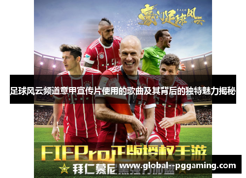 足球风云频道意甲宣传片使用的歌曲及其背后的独特魅力揭秘