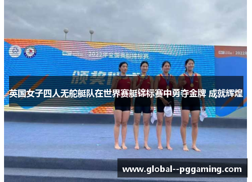 英国女子四人无舵艇队在世界赛艇锦标赛中勇夺金牌 成就辉煌