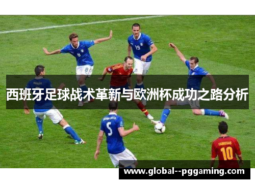 西班牙足球战术革新与欧洲杯成功之路分析