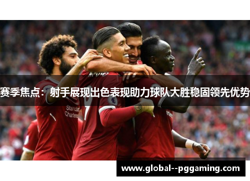 赛季焦点：射手展现出色表现助力球队大胜稳固领先优势