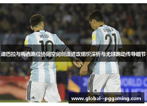 迪巴拉与梅西跑位协同空间创造进攻组织深析与无球跑动传导细节