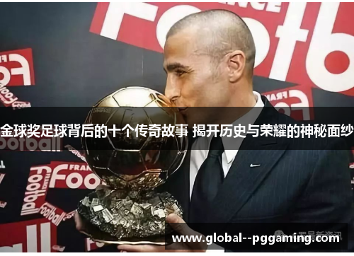 金球奖足球背后的十个传奇故事 揭开历史与荣耀的神秘面纱