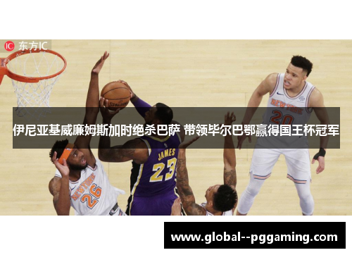 伊尼亚基威廉姆斯加时绝杀巴萨 带领毕尔巴鄂赢得国王杯冠军