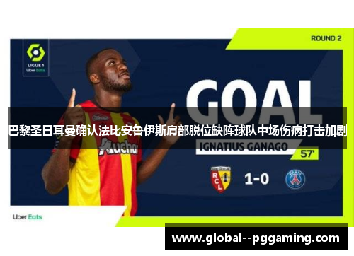 巴黎圣日耳曼确认法比安鲁伊斯肩部脱位缺阵球队中场伤病打击加剧 巴黎圣日耳曼确认法比安鲁伊斯肩部脱位缺阵球队中场伤病打击加剧