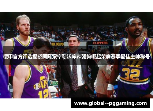 德甲官方评选揭晓阿隆索率勒沃库森强势崛起荣膺赛季最佳主帅称号 德甲官方评选揭晓阿隆索率勒沃库森强势崛起荣膺赛季最佳主帅称号