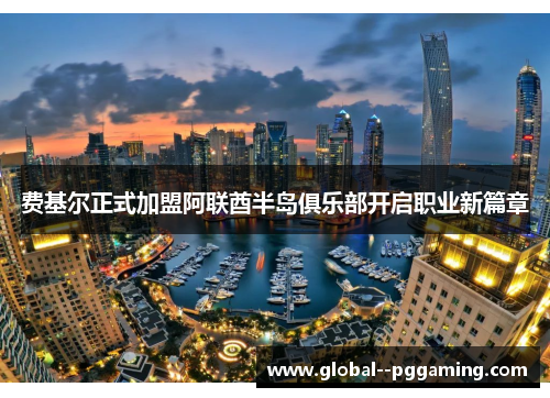 费基尔正式加盟阿联酋半岛俱乐部开启职业新篇章 费基尔正式加盟阿联酋半岛俱乐部开启职业新篇章