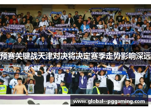 预赛关键战天津对决将决定赛季走势影响深远