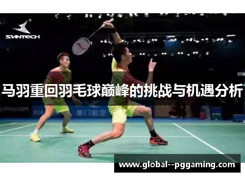 马羽重回羽毛球巅峰的挑战与机遇分析